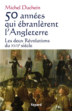 50 années qui ébranlèrent l'Angleterre : les deux révolutions du XVIIe siècle - Michel Duchein