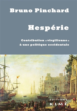 Hespérie : contribution virgilienne à une politique occidentale : un champ politique au-delà de Heidegger et des guerres de religion - Bruno Pinchard