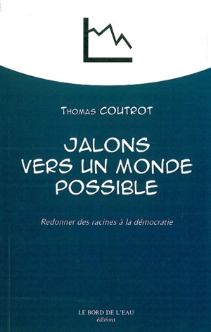 Jalons vers un monde possible : redonner des racines à la démocratie - Thomas Coutrot