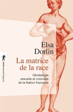 La matrice de la race : généalogie sexuelle et coloniale de la nation française - Elsa Dorlin