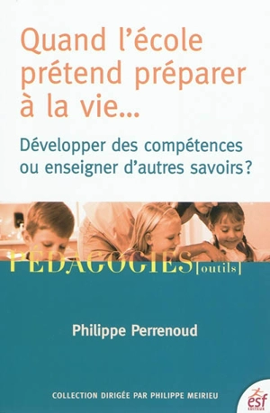 Quand l'école prétend préparer à la vie... : développer des compétences ou enseigner d'autres savoirs ? - Philippe Perrenoud