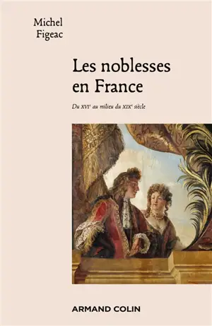 Les noblesses en France : du XVIe au milieu du XIXe siècle - Michel Figeac