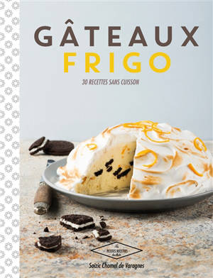 Gâteaux frigo : 30 recettes sans cuisson - Soizic Chomel de Varagnes