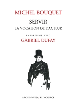 Servir : la vocation de l'acteur : entretiens avec Gabriel Dufay - Michel Bouquet