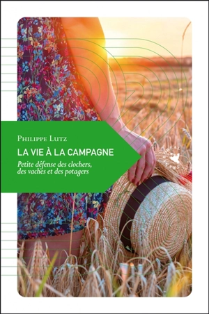 La vie à la campagne : petite défense des clochers, des vaches et des potagers - Philippe Lutz