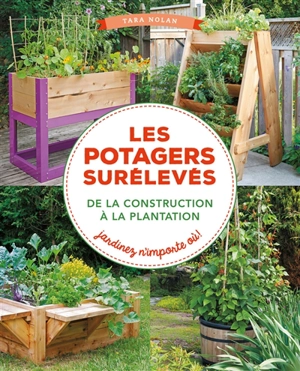 Les potagers surélevés, de la construction à la plantation : jardinez n'importe où ! - Tara Nolan