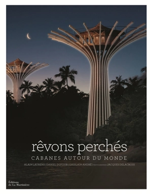 Rêvons perchés : cabanes autour du monde - Alain Laurens