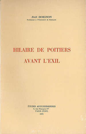 Hilaire de Poitiers avant l'exil : Recherches sur la naissance, l'enseignement et l'épreuve d'une foi épiscopale en Gaule au IVe s. - Jean (1922-1997) Doignon