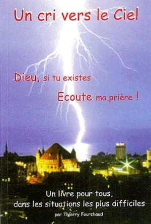 Un cri vers le Ciel : Dieu, si tu existes Ecoute ma prière ! - Thierry Fourchaud