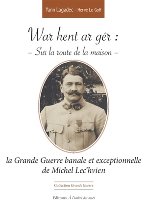 War hent ar gêr. Sur la route de la maison : la Grande Guerre banale et exceptionnelle de Michel Lec'hvien - Michel Lec'hvien