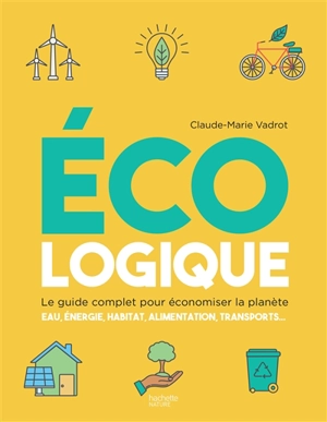 Ecologique : le guide complet pour économiser la planète : eau, énergie, habitat, alimentation, transports... - Claude-Marie Vadrot