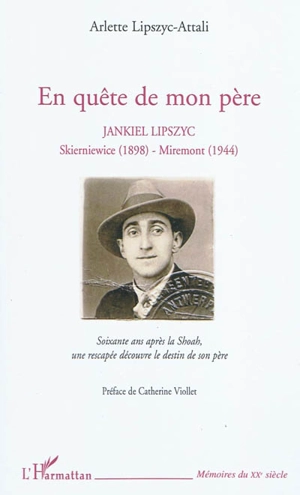 En quête de mon père : Jankiel Lipszyc, Skierniewice (1898)-Miremont (1944) : soixante ans après la Shoah, une rescapée découvre le destin de son père - Arlette Lipszyc-Attali