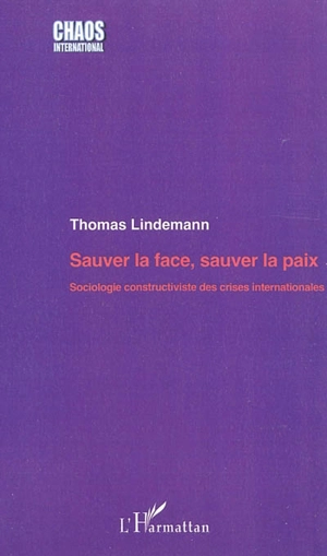 Sauver la face, sauver la paix : sociologie constructiviste des crises internationales - Thomas Lindemann