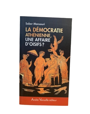 La démocratie athénienne, une affaire d'oisifs ? : travail et participation politique au IVe siècle avant J.-C. - Saber Mansouri