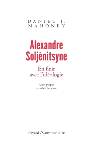 Alexandre Soljénitsyne : en finir avec l'idéologie - Daniel J. Mahoney