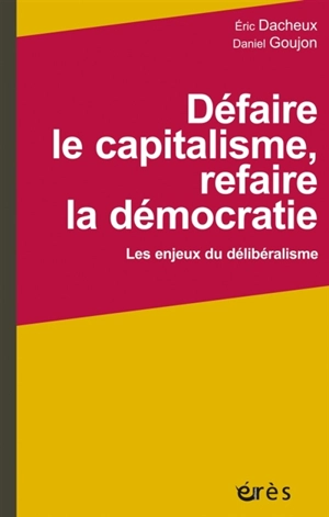 Défaire le capitalisme, refaire la démocratie : les enjeux du délibéralisme - Eric Dacheux