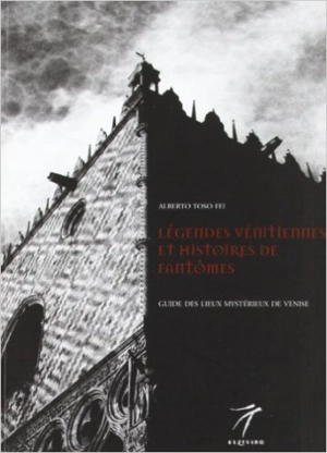 Légendes vénitiennes et histoires de fantômes : guide des lieux mystérieux de Venise - Alberto Toso Fei