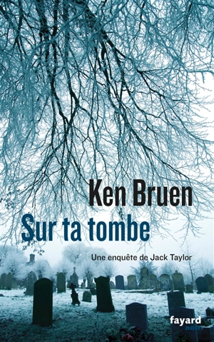 Une enquête de Jack Taylor. Sur ta tombe - Ken Bruen