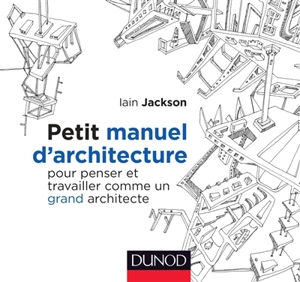 Petit manuel d'architecture : pour penser et travailler comme un grand architecte - Iain Jackson