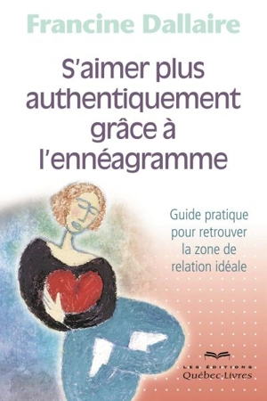 S'aimer plus authentiquement grâce à l'ennéagramme : guide pratique pour retrouver la zone de relation idéale - Francine Dallaire