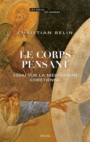 Le corps pensant : essai sur la méditation chrétienne - Christian Belin