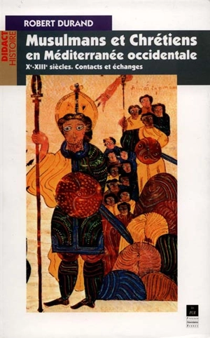 Musulmans et chrétiens en Méditerranée occidentale, Xe-XIIIe siècles : contacts et échanges - Robert Durand