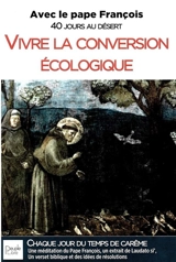 Vivre la conversion écologique : avec le pape François : 40 jours au désert - François