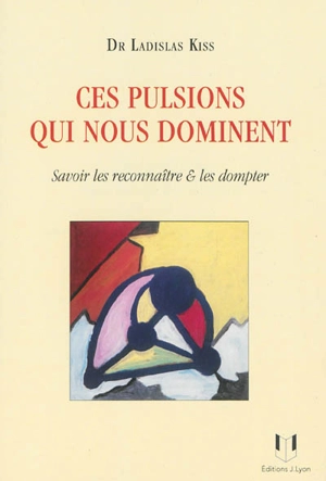 Ces pulsions qui nous dominent : savoir les reconnaître & les dompter - Ladislas Kiss