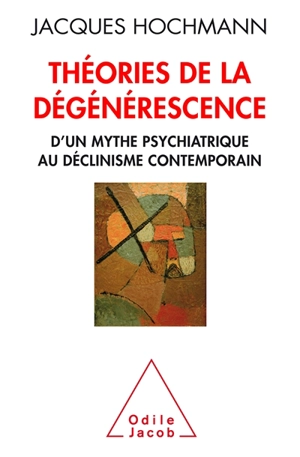 Théories de la dégénérescence : d'un mythe psychiatrique au déclinisme contemporain - Jacques Hochmann
