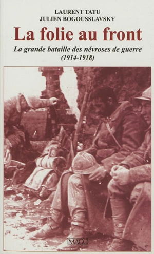 La folie au front : la grande bataille des névroses de guerre, 1914-1918 - Laurent Tatu