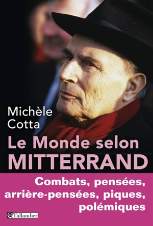 Le monde selon Mitterrand : combats, pensées, arrière-pensées, piques, polémiques - Michèle Cotta