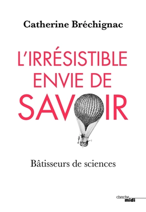L'irrésistible envie de savoir : bâtisseurs de sciences - Catherine Bréchignac