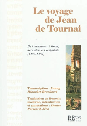 Le voyage de Jean de Tournai : de Valenciennes à Rome, Jérusalem et Compostelle : 1488-1489 - Jean de Tournai