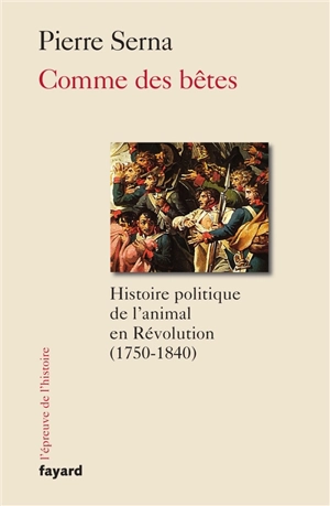 Comme des bêtes : histoire politique de l'animal en Révolution : 1750-1840 - Pierre Serna