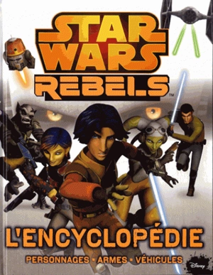 Star Wars rebels : l'encyclopédie : personnages, armes, véhicules - Walt Disney company