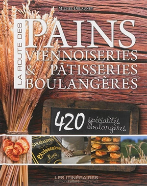 La route des pains : viennoiseries & pâtisseries boulangères - Michel Delauney