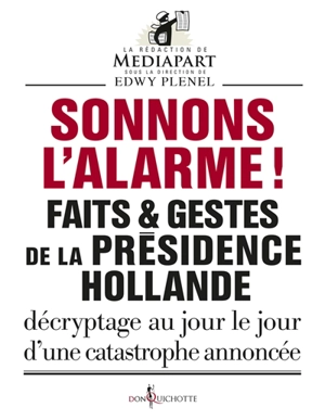 Faits & gestes de la présidence Hollande. Sonnons l'alarme ! : décryptage au jour le jour d'une catastrophe annoncée - Mediapart (périodique)