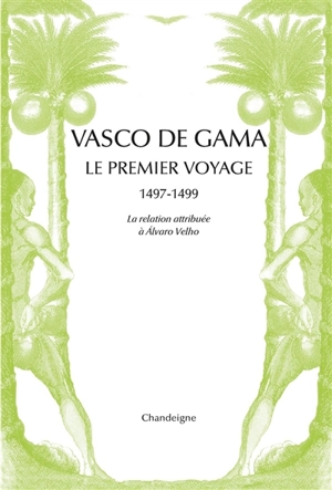 Vasco de Gama : le premier voyage, 1497-1499 : la relation attribuée à Alvaro Velho & les lettres de marchands florentins