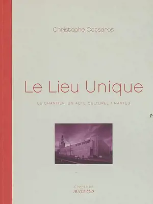 Le Lieu unique : le chantier, un acte culturel, Nantes - Christophe Catsaros