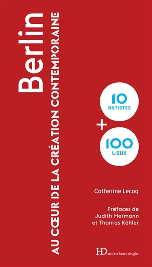 Berlin : au coeur de la création contemporaine : 10 artistes + 100 lieux - Catherine Lecoq