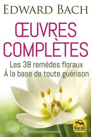 Oeuvres complètes : les 38 remèdes floraux à la base de toute guérison - Edward Bach