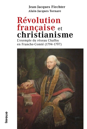 Révolution française et christianisme : l'exemple du réseau Chaffoy en Franche-Comté (1794-1797) - Jean-Jacques Fiechter