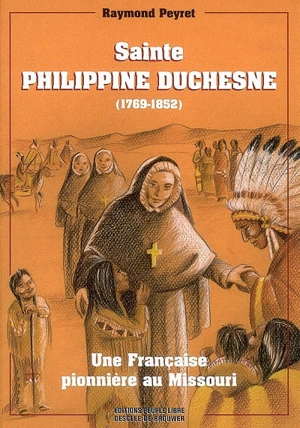 Sainte Philippine Duchesne : une française pionnière dans le Missouri, 1769-1852 - Raymond Peyret