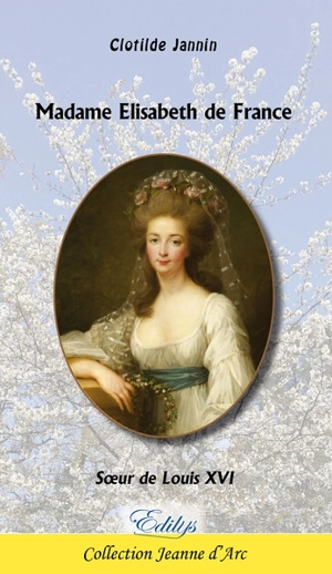 Madame Elisabeth de France : soeur de Louis XVI - Clotilde Jannin