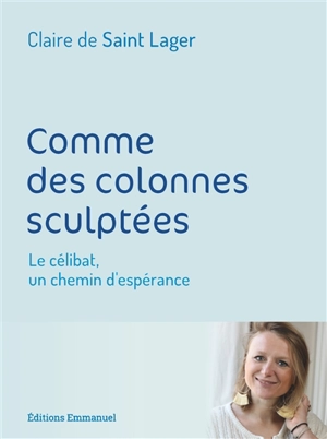 Comme des colonnes sculptées : le célibat, un chemin d'espérance - Claire de Saint Lager