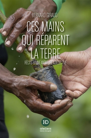 Ces mains qui réparent la terre : récits d'une aventure collective - Bernard Giraud