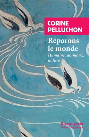 Réparons le monde : les humains, les animaux, la nature - Corine Pelluchon