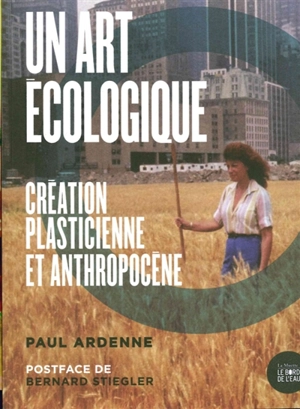 Un art écologique : création plasticienne et anthropocène - Paul Ardenne