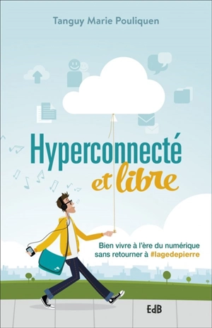 Hyperconnecté et libre : bien vivre à l'ère du numérique sans retourner à #lagedepierre - Tanguy-Marie Pouliquen