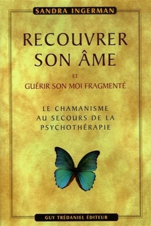 Recouvrer son âme et guérir son moi fragmenté : le chamanisme au secours de la psychothérapie - Sandra Ingerman